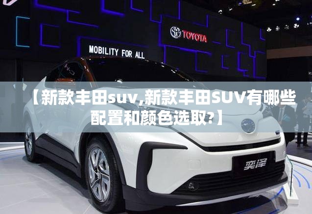 【新款丰田suv,新款丰田SUV有哪些配置和颜色选取?】 【新款丰田suv,新款丰田SUV有哪些配置和颜色选取?】