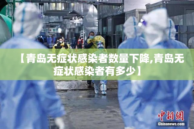 【青岛无症状感染者数量下降,青岛无症状感染者有多少】 【青岛无症状感染者数量下降,青岛无症状感染者有多少】