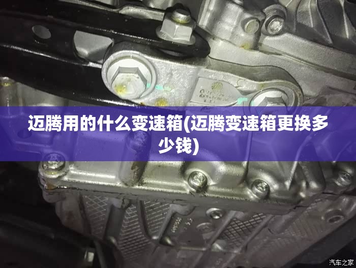 迈腾用的什么变速箱(迈腾变速箱更换多少钱)