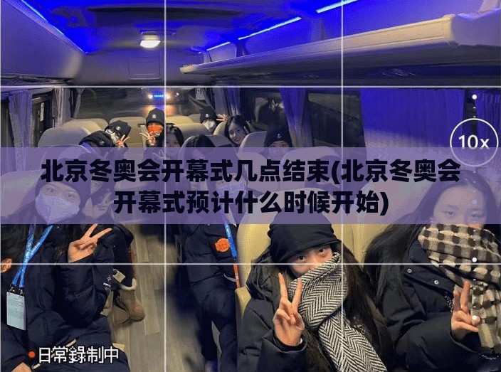 北京冬奥会开幕式几点结束(北京冬奥会开幕式预计什么时候开始) 北京冬奥会开幕式几点结束(北京冬奥会开幕式预计什么时候开始)