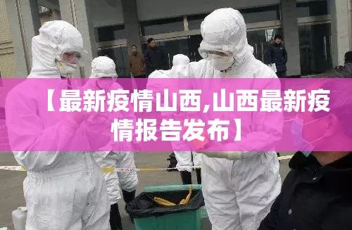 【最新疫情山西,山西最新疫情报告发布】