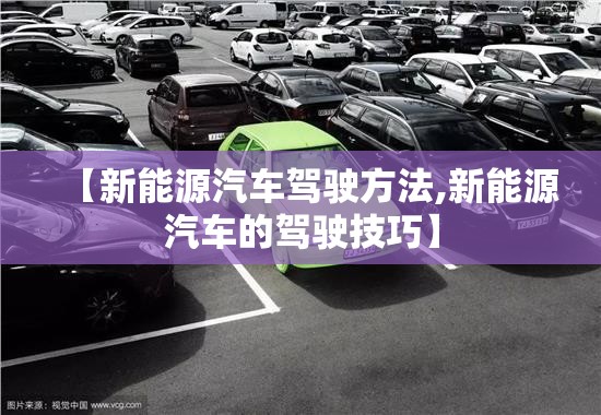 【新能源汽车驾驶方法,新能源汽车的驾驶技巧】 【新能源汽车驾驶方法,新能源汽车的驾驶技巧】