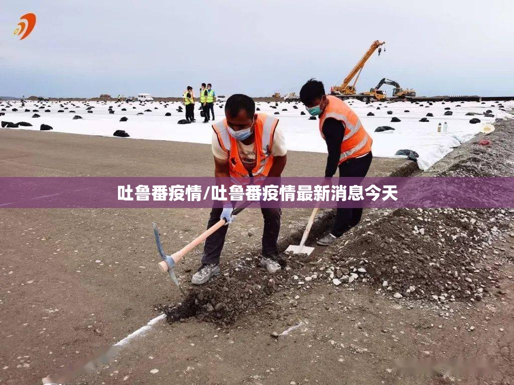 吐鲁番疫情/吐鲁番疫情最新消息今天 吐鲁番疫情/吐鲁番疫情最新消息今天