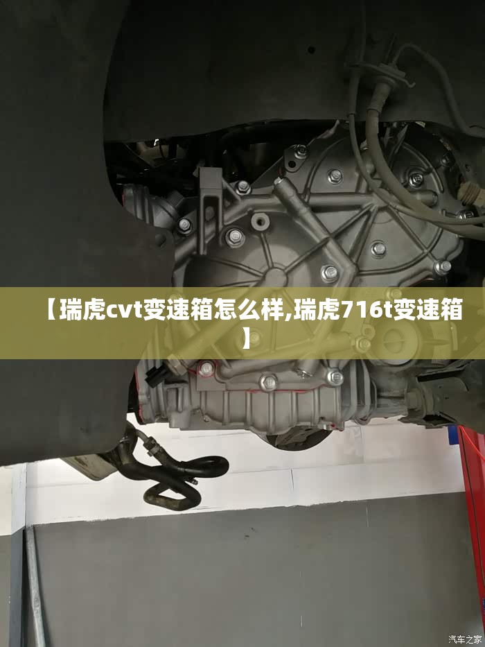 【瑞虎cvt变速箱怎么样,瑞虎716t变速箱】 【瑞虎cvt变速箱怎么样,瑞虎716t变速箱】