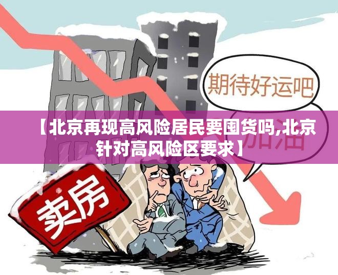 【北京再现高风险居民要囤货吗,北京针对高风险区要求】 【北京再现高风险居民要囤货吗,北京针对高风险区要求】