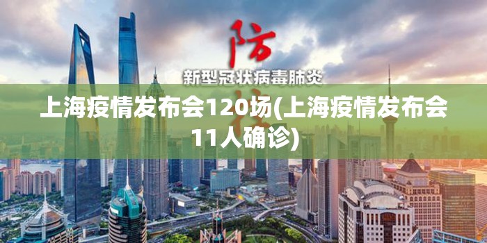 上海疫情发布会120场(上海疫情发布会11人确诊) 上海疫情发布会120场(上海疫情发布会11人确诊)