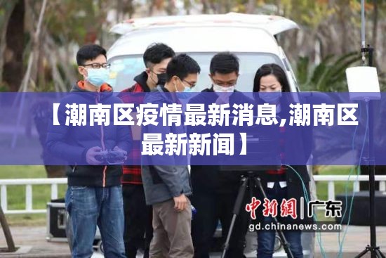 【潮南区疫情最新消息,潮南区最新新闻】 【潮南区疫情最新消息,潮南区最新新闻】