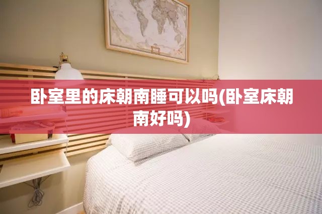卧室里的床朝南睡可以吗(卧室床朝南好吗)