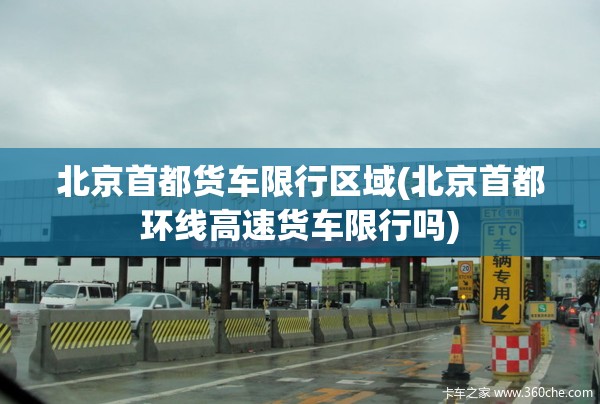 北京首都货车限行区域(北京首都环线高速货车限行吗) 北京首都货车限行区域(北京首都环线高速货车限行吗)