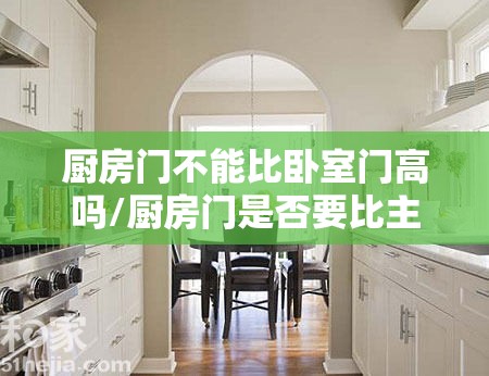 厨房门不能比卧室门高吗/厨房门是否要比主卧的门矮一点 厨房门不能比卧室门高吗/厨房门是否要比主卧的门矮一点
