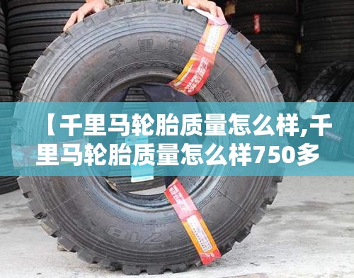 【千里马轮胎质量怎么样,千里马轮胎质量怎么样750多少一条】