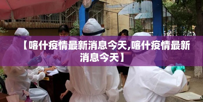 【喀什疫情最新消息今天,喀什疫情最新消息今天】 【喀什疫情最新消息今天,喀什疫情最新消息今天】