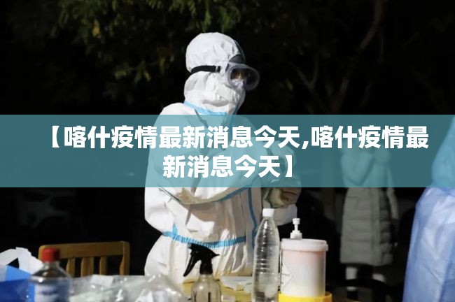 【喀什疫情最新消息今天,喀什疫情最新消息今天】 【喀什疫情最新消息今天,喀什疫情最新消息今天】
