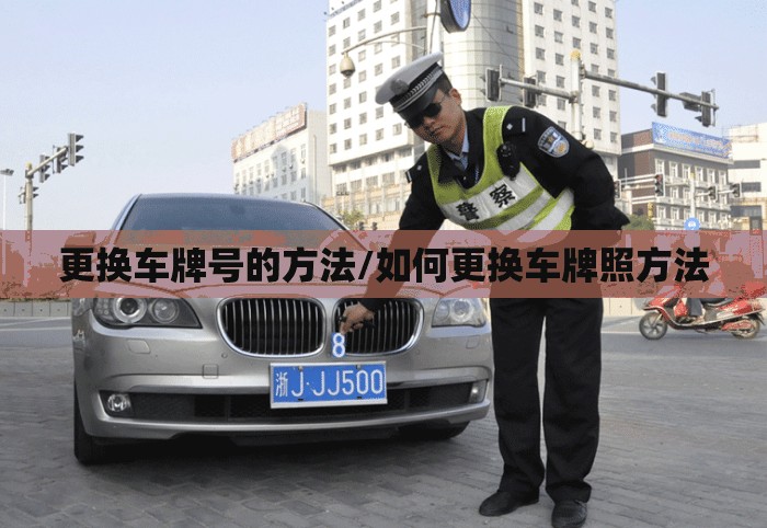 更换车牌号的方法/如何更换车牌照方法
