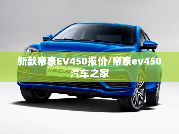 新款帝豪EV450报价/帝豪ev450汽车之家 新款帝豪EV450报价/帝豪ev450汽车之家