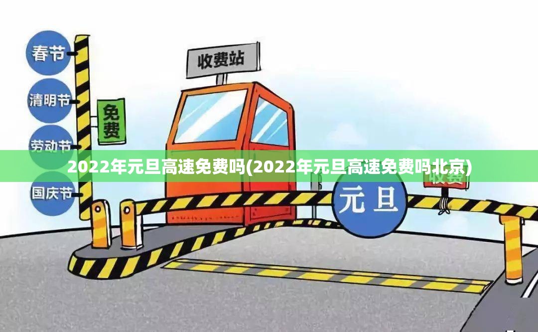 2022年元旦高速免费吗(2022年元旦高速免费吗北京) 2022年元旦高速免费吗(2022年元旦高速免费吗北京)