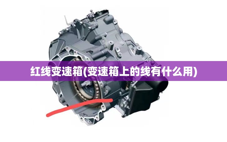 红线变速箱(变速箱上的线有什么用) 红线变速箱(变速箱上的线有什么用)