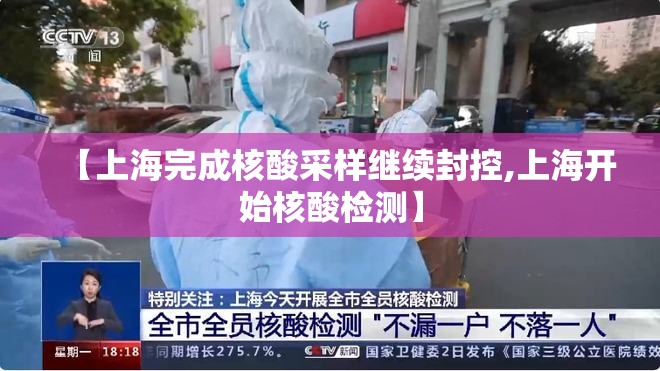 【上海完成核酸采样继续封控,上海开始核酸检测】 【上海完成核酸采样继续封控,上海开始核酸检测】
