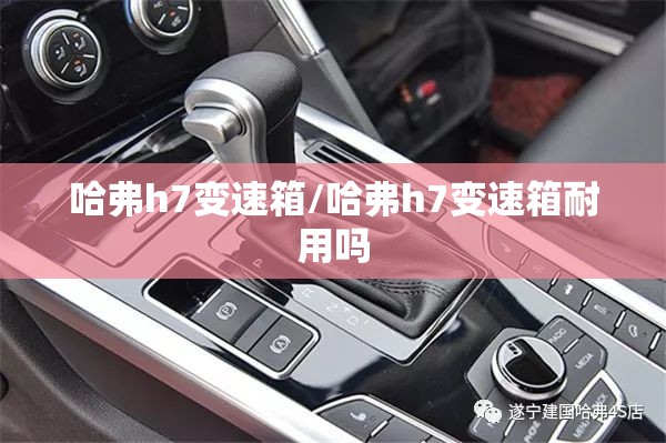 哈弗h7变速箱/哈弗h7变速箱耐用吗 哈弗h7变速箱/哈弗h7变速箱耐用吗