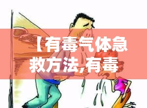 【有毒气体急救方法,有毒气体中毒急救方法包括哪些】 【有毒气体急救方法,有毒气体中毒急救方法包括哪些】