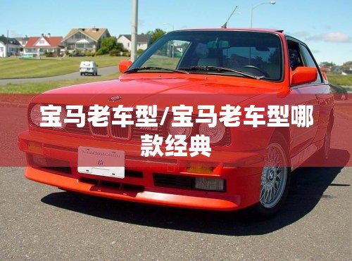 宝马老车型/宝马老车型哪款经典