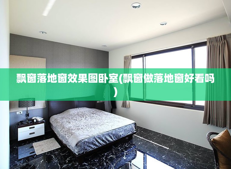 飘窗落地窗效果图卧室(飘窗做落地窗好看吗) 飘窗落地窗效果图卧室(飘窗做落地窗好看吗)
