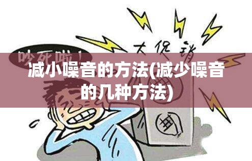 减小噪音的方法(减少噪音的几种方法) 减小噪音的方法(减少噪音的几种方法)