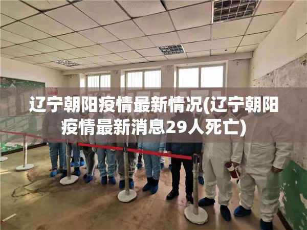 辽宁朝阳疫情最新情况(辽宁朝阳疫情最新消息29人死亡) 辽宁朝阳疫情最新情况(辽宁朝阳疫情最新消息29人死亡)