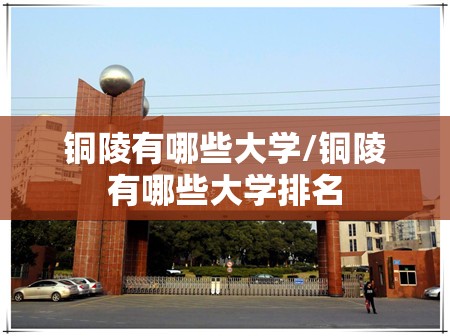 铜陵有哪些大学/铜陵有哪些大学排名 铜陵有哪些大学/铜陵有哪些大学排名