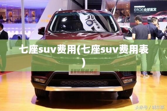 七座suv费用(七座suv费用表) 七座suv费用(七座suv费用表)