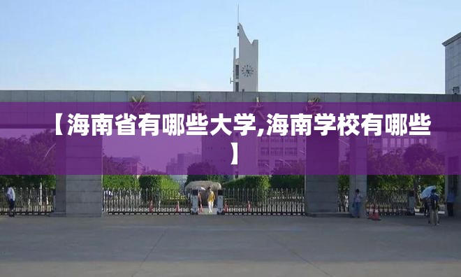 【海南省有哪些大学,海南学校有哪些】 【海南省有哪些大学,海南学校有哪些】