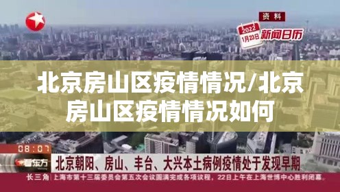 北京房山区疫情情况/北京房山区疫情情况如何 北京房山区疫情情况/北京房山区疫情情况如何