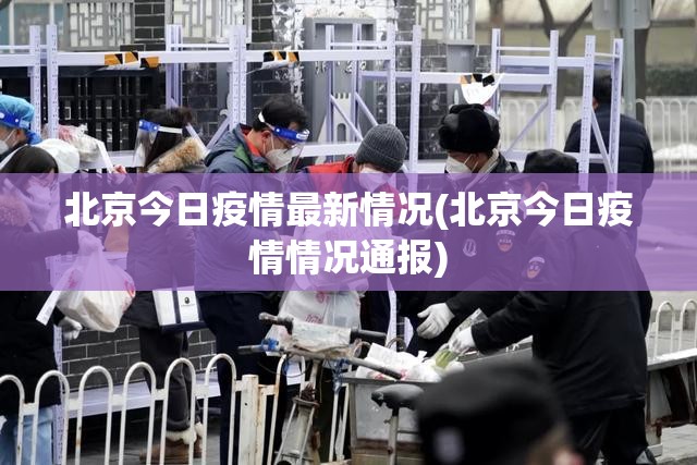 北京今日疫情最新情况(北京今日疫情情况通报) 北京今日疫情最新情况(北京今日疫情情况通报)