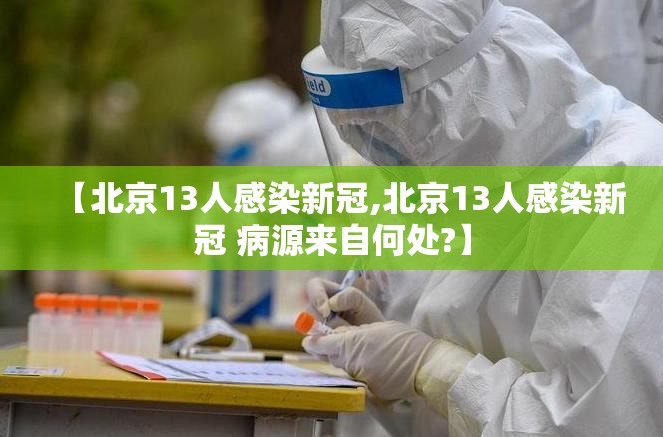 【北京13人感染新冠,北京13人感染新冠 病源来自何处?】 【北京13人感染新冠,北京13人感染新冠 病源来自何处?】