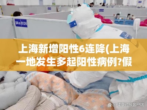 上海新增阳性6连降(上海一地发生多起阳性病例?假的) 上海新增阳性6连降(上海一地发生多起阳性病例?假的)
