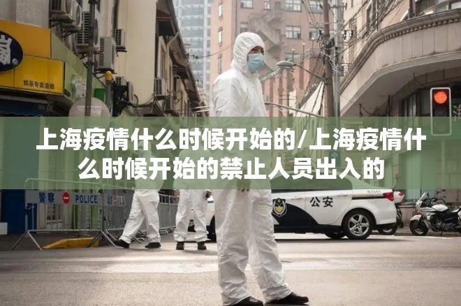 上海疫情什么时候开始的/上海疫情什么时候开始的禁止人员出入的 上海疫情什么时候开始的/上海疫情什么时候开始的禁止人员出入的