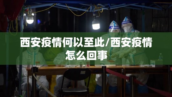 西安疫情何以至此/西安疫情怎么回事 西安疫情何以至此/西安疫情怎么回事