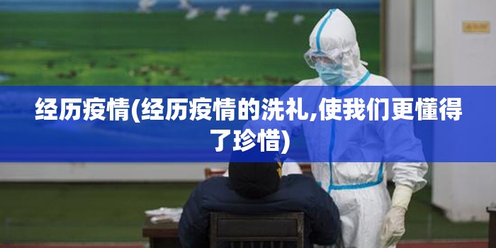 经历疫情(经历疫情的洗礼,使我们更懂得了珍惜) 经历疫情(经历疫情的洗礼,使我们更懂得了珍惜)
