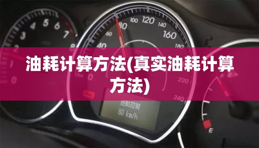 油耗计算方法(真实油耗计算方法) 油耗计算方法(真实油耗计算方法)