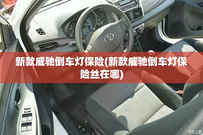 新款威驰倒车灯保险(新款威驰倒车灯保险丝在哪)