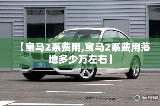 【宝马2系费用,宝马2系费用落地多少万左右】