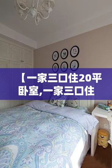 【一家三口住20平卧室,一家三口住250平米房子大吗】 【一家三口住20平卧室,一家三口住250平米房子大吗】