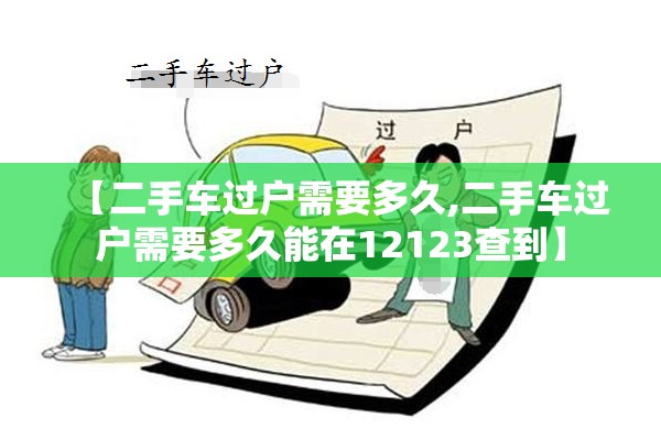 【二手车过户需要多久,二手车过户需要多久能在12123查到】 【二手车过户需要多久,二手车过户需要多久能在12123查到】