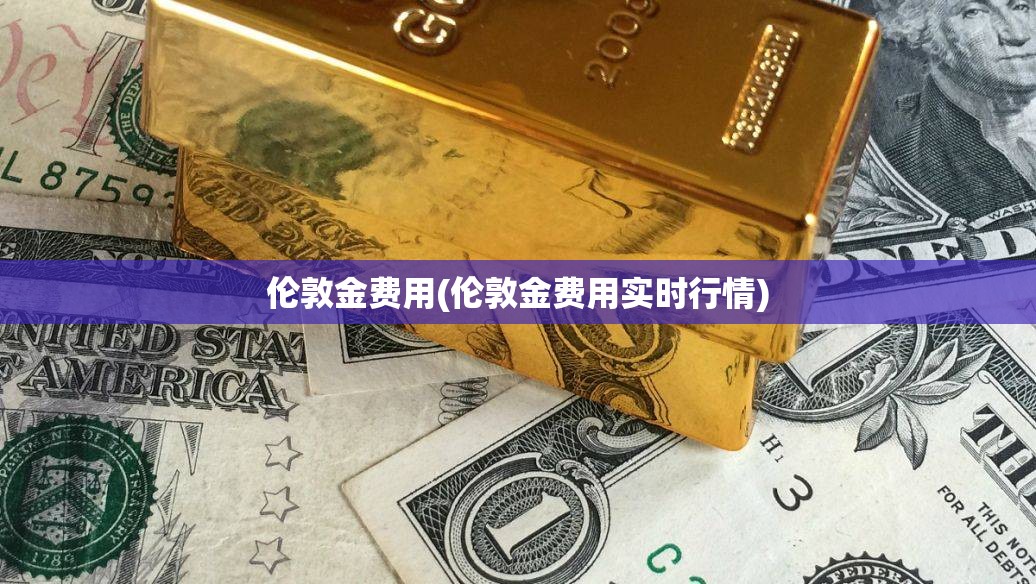 伦敦金费用(伦敦金费用实时行情) 伦敦金费用(伦敦金费用实时行情)