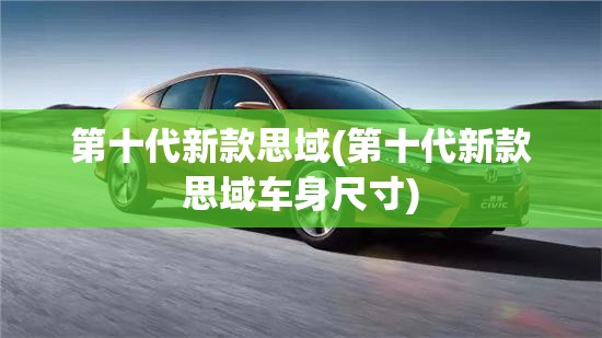 第十代新款思域(第十代新款思域车身尺寸)