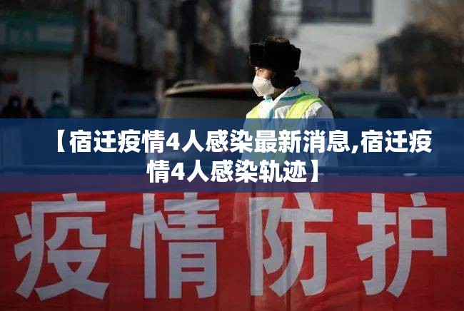 【宿迁疫情4人感染最新消息,宿迁疫情4人感染轨迹】 【宿迁疫情4人感染最新消息,宿迁疫情4人感染轨迹】