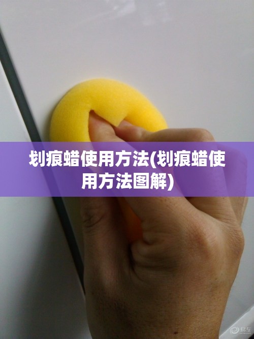 划痕蜡使用方法(划痕蜡使用方法图解) 划痕蜡使用方法(划痕蜡使用方法图解)