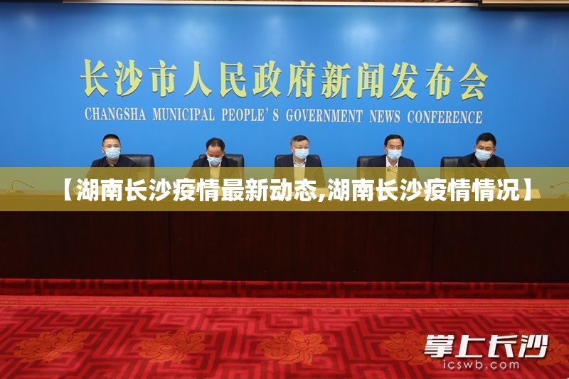【湖南长沙疫情最新动态,湖南长沙疫情情况】 【湖南长沙疫情最新动态,湖南长沙疫情情况】