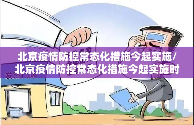 北京疫情防控常态化措施今起实施/北京疫情防控常态化措施今起实施时间 北京疫情防控常态化措施今起实施/北京疫情防控常态化措施今起实施时间