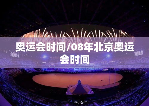 奥运会时间/08年北京奥运会时间 奥运会时间/08年北京奥运会时间